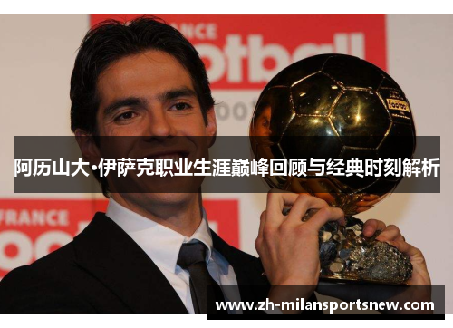 阿历山大·伊萨克职业生涯巅峰回顾与经典时刻解析