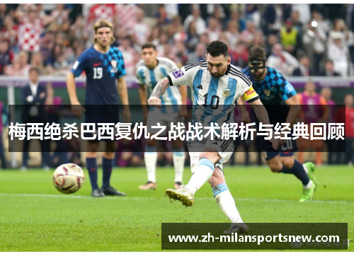 梅西绝杀巴西复仇之战战术解析与经典回顾