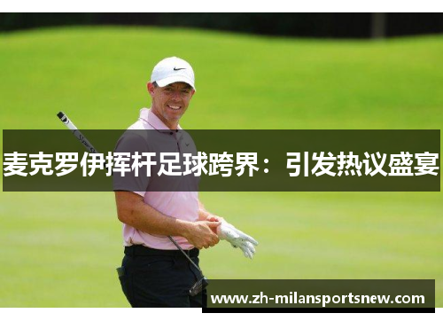 麦克罗伊挥杆足球跨界：引发热议盛宴