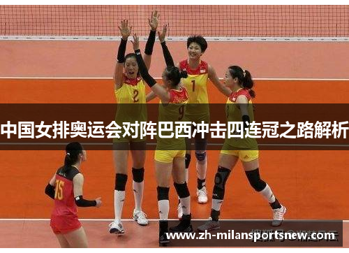中国女排奥运会对阵巴西冲击四连冠之路解析