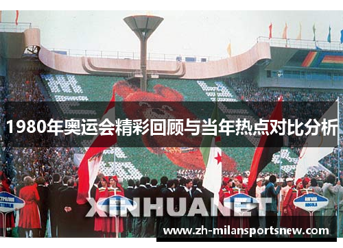 1980年奥运会精彩回顾与当年热点对比分析