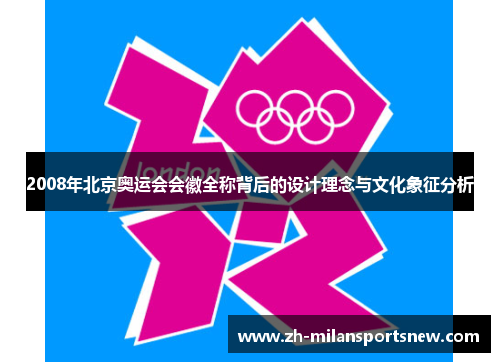 2008年北京奥运会会徽全称背后的设计理念与文化象征分析